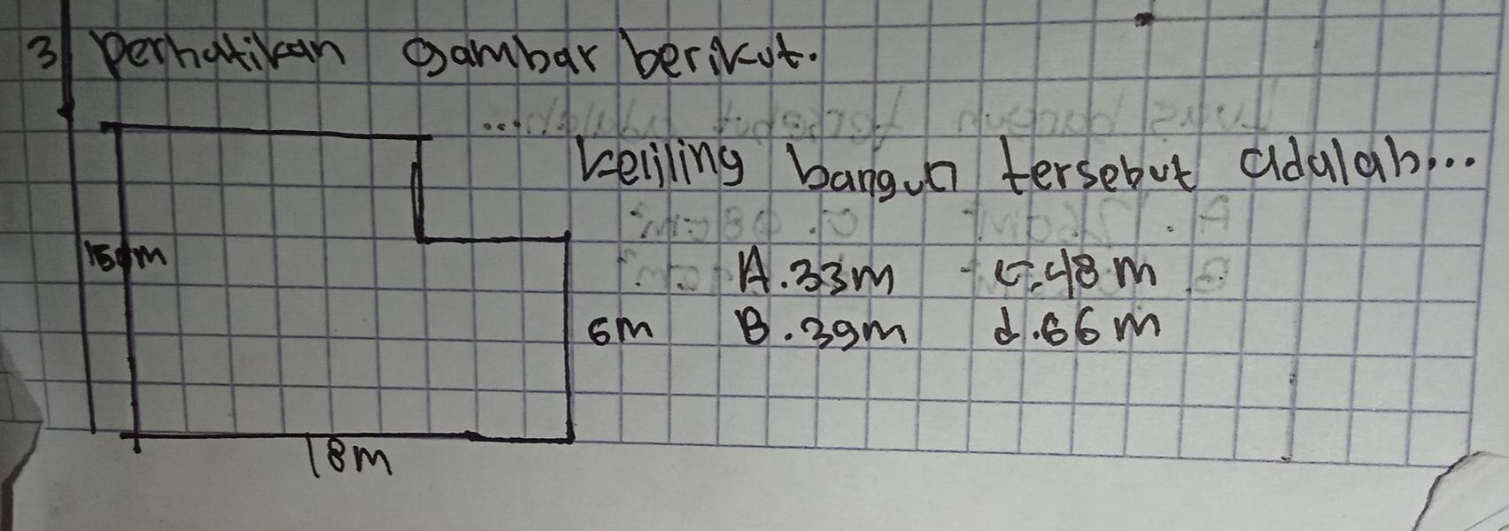 perhatican Dambar bericut.
keliling bangun tersebut adalab. .
A. 33m c. 48m
B. 39m d. 66m