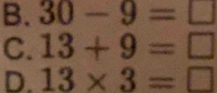 B. 30-9=□
C. 13+9=□
D. 13* 3=□