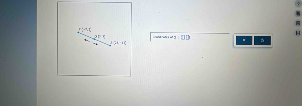 ?
P(-7,2)
^
Q(?,?) Coordinates of Q:(□ ,□ )
R(28,-12)
× 5