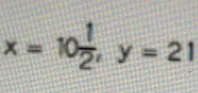 x=10 1/2 , y=21