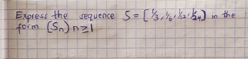 Express the sequence S=[1/3,1/6,1/12,1/24] in the 
form [S_n)n≥slant 1