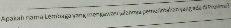 Apakah nama Lembaga yang mengawasi jalannya pemerintahan yang ada di Provinsi?