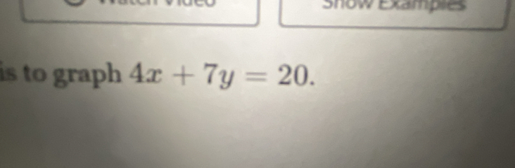 Snow Examples 
is to graph 4x+7y=20.