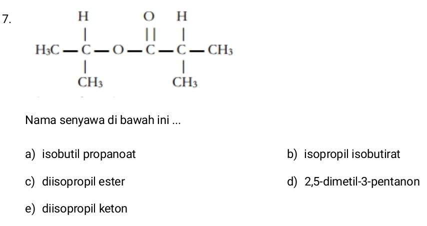 Nama senyawa di bawah ini ...
a) isobutil propanoat b) isopropil isobutirat
c) diisopropil ester d) 2,5-dimetil-3-pentanon
e) diisopropil keton