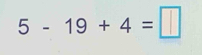 5 - 19 + 4 =□