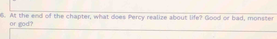 At the end of the chapter, what does Percy realize about life? Good or bad, monster 
or god? 
_