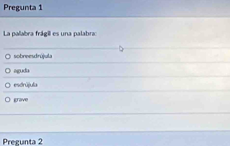 Pregunta 1
La palabra frágil es una palabra:
sobreesdrújula
aguda
esdrújula
grave
Pregunta 2