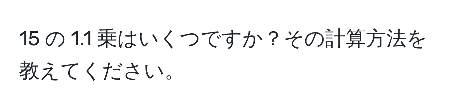 15 の 1.1 乗はいくつですか？その計算方法を教えてください。