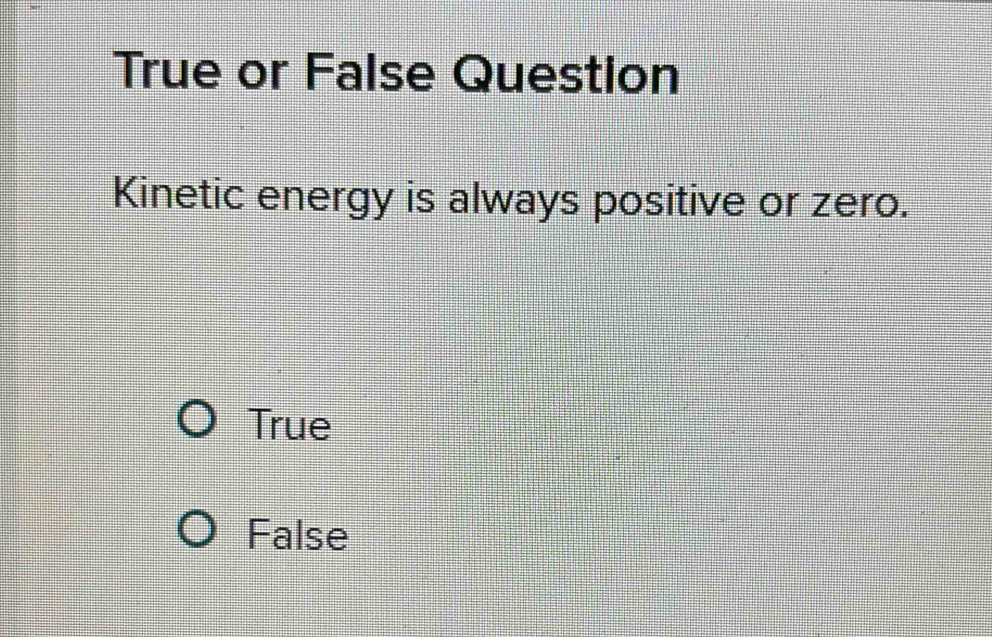 Solved: True or False Question Kinetic energy is always positive or ...