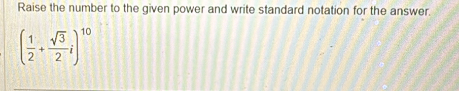 Raise the number to the given power and write standard notation for the answer.
( 1/2 + sqrt(3)/2 i)^10