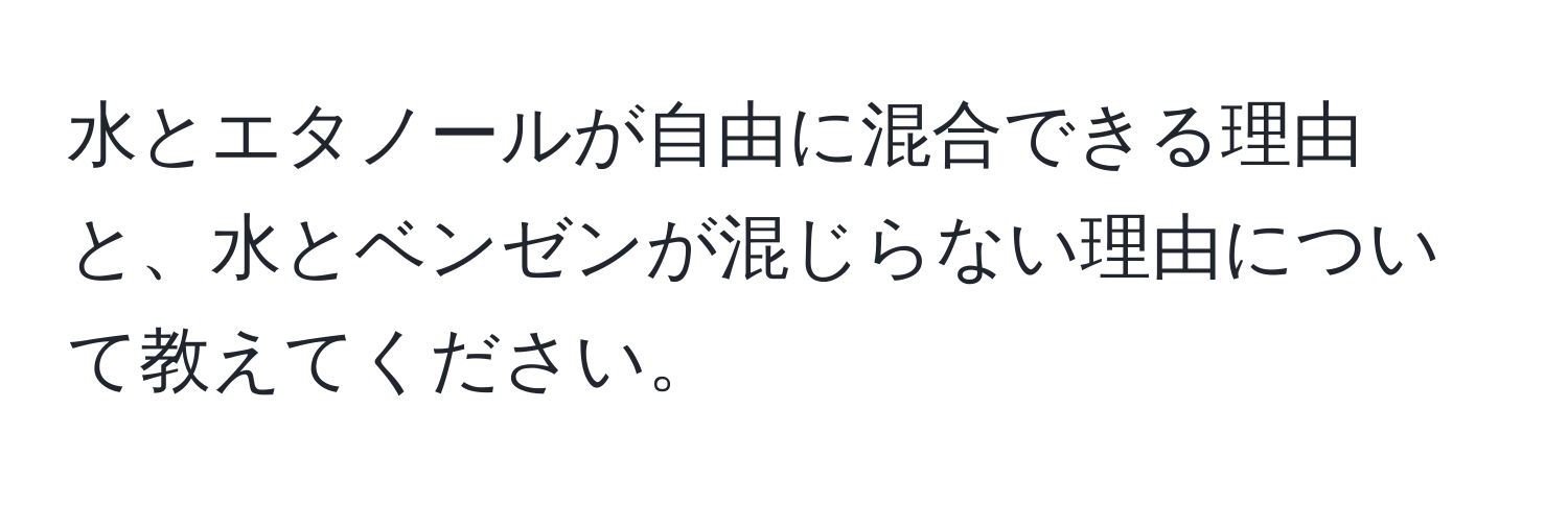 水とエタノールが自由に混合できる理由と、水とベンゼンが混じらない理由について教えてください。