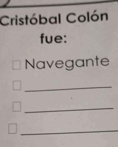 Cristóbal Colón 
fue: 
Navegante 
_ 
_ 
_