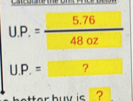 U.P.= (5.76)/48.02 
U.P.=□ ? 
better buy is . ?