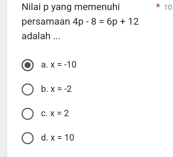 Nilai p yang memenuhi * 10
persamaan 4p-8=6p+12
adalah ...
a. x=-10
b. x=-2
C. x=2
d. x=10