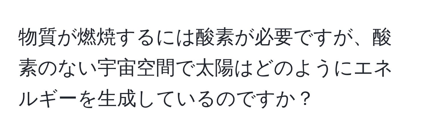 物質が燃焼するには酸素が必要ですが、酸素のない宇宙空間で太陽はどのようにエネルギーを生成しているのですか？