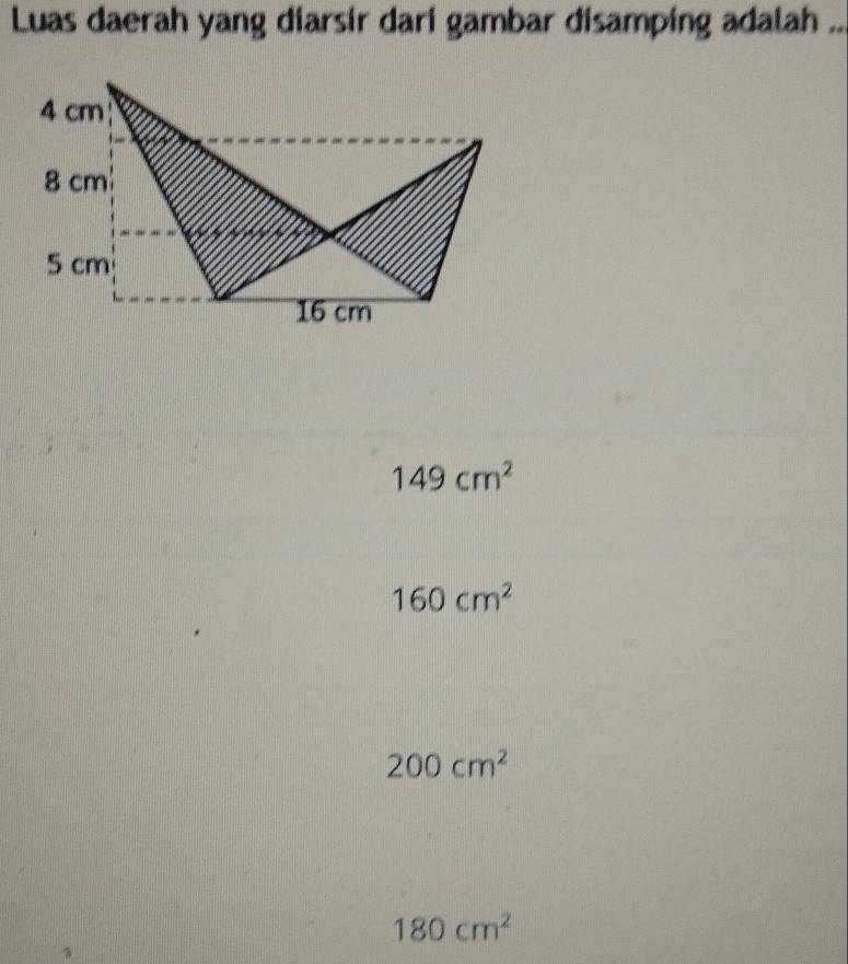 Luas daerah yang diarsir dari gambar disamping adalah ..
149cm^2
160cm^2
200cm^2
180cm^2