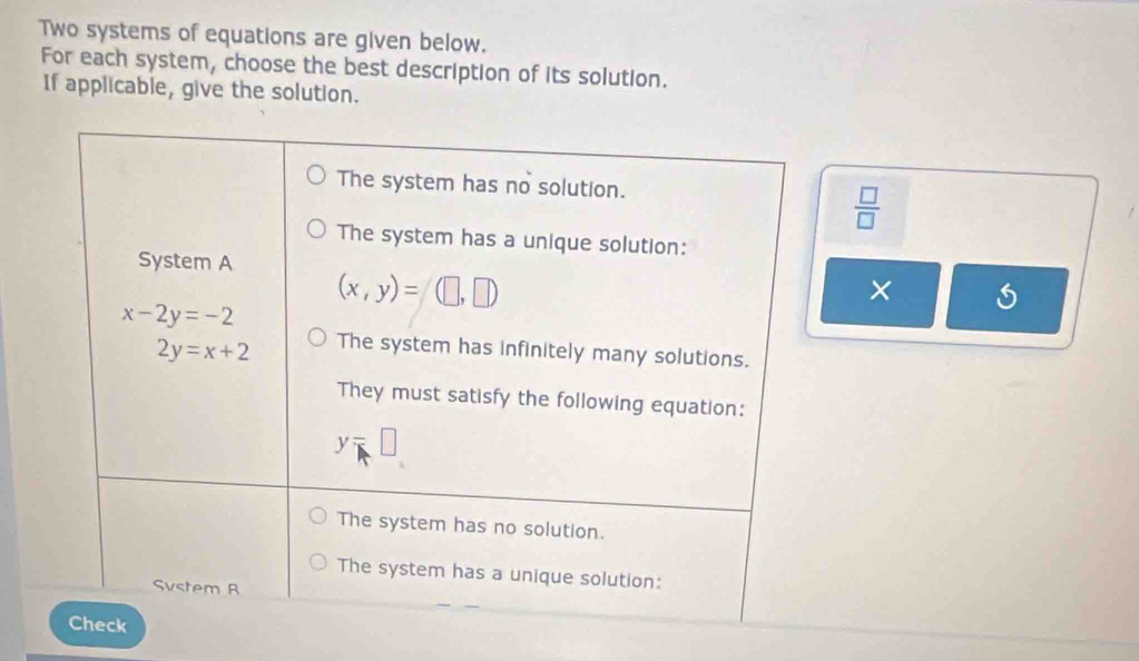 Two systems of equations are given below.
For each system, choose the best description of its solution.
If applicable, give the solution.
 □ /□  
×