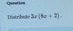 Question 
Distribute 3x(8x+2).