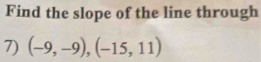 Find the slope of the line through 
7) (-9,-9),(-15,11)