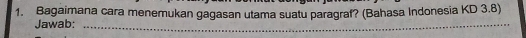 Bagaimana cara menemukan gagasan utama suatu paragraf? (Bahasa Indonesia KD 3.8) 
Jawab:_