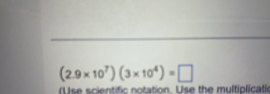 (2.9* 10^7)(3* 10^4)=□
(Use scientific notation. Use the multiplicatic