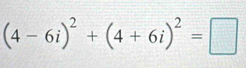 (4-6i)^2+(4+6i)^2=□