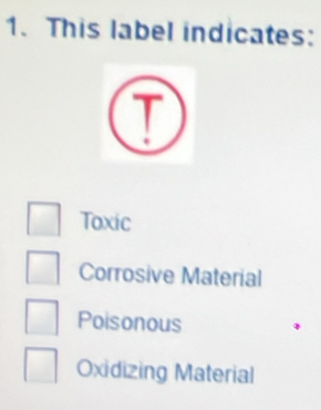 This label indicates:
Toxic
Corrosive Material
Poisonous
Oxidizing Material