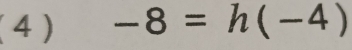 (4) -8=h(-4)