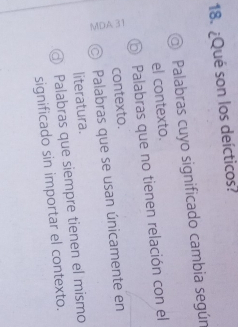 ¿Qué son los deícticos?
Palabras cuyo significado cambia según
el contexto.
O Palabras que no tienen relación con el
contexto.
Palabras que se usan únicamente en
literatura.
d Palabras que siempre tienen el mismo
significado sin importar el contexto.