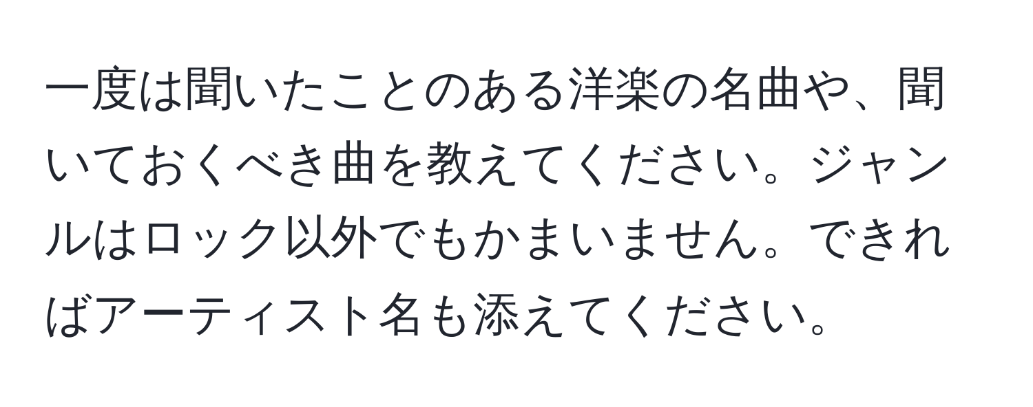 一度は聞いたことのある洋楽の名曲や、聞いておくべき曲を教えてください。ジャンルはロック以外でもかまいません。できればアーティスト名も添えてください。