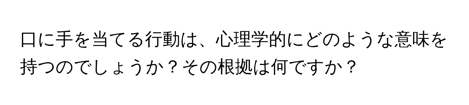 口に手を当てる行動は、心理学的にどのような意味を持つのでしょうか？その根拠は何ですか？