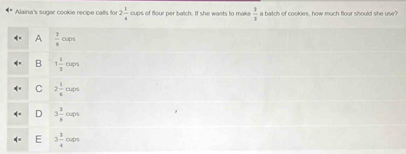 Alaina's sugar cookie recipe calls for 2 1/4  cups of flour per batch. If she wants to make  2/3  a batch of cookies, how much flour should she use?
A  2/9 cups
B 1 1/2 cups
C 2 1/6 cups
D 3 3/8 cups
E 3 3/4  cups