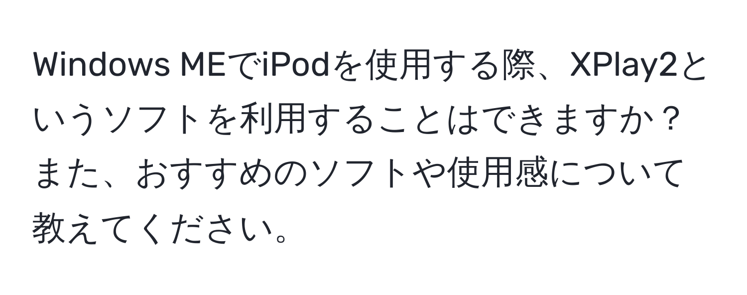 Windows MEでiPodを使用する際、XPlay2というソフトを利用することはできますか？また、おすすめのソフトや使用感について教えてください。