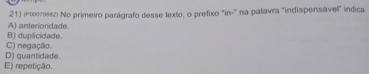 (P00079882) No primeiro parágrafo desse texto, o prefixo “in-” na palavra “indispensável” indica
A) anterioridade.
B) duplicidade.
C) negação.
D) quantidade.
E) repetição.