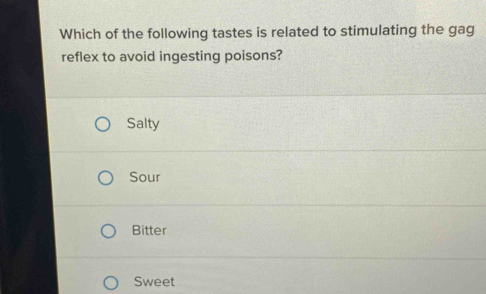 Which of the following tastes is related to stimulating the gag
reflex to avoid ingesting poisons?
Salty
Sour
Bitter
Sweet