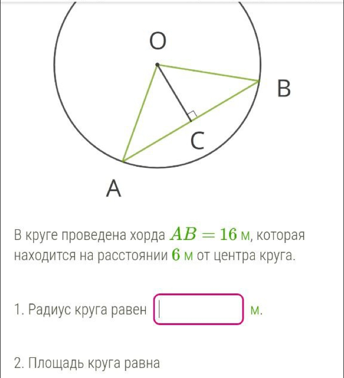 В круге проведена хорда AB=16M , которая 
находиΤся на расстоянии б м оΤ центра круга. 
1. Радиус круга равен M. 
2. Плошадь круга равна