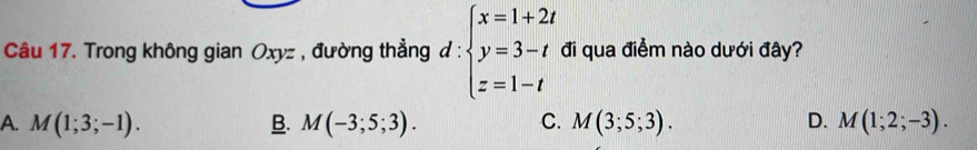 Trong không gian Oxyz , đường thẳng đ : beginarrayl x=1+2t y=3-t z=1-tendarray. đi qua điểm nào dưới đây?
A. M(1;3;-1). B. M(-3;5;3). C. M(3;5;3). D. M(1;2;-3).