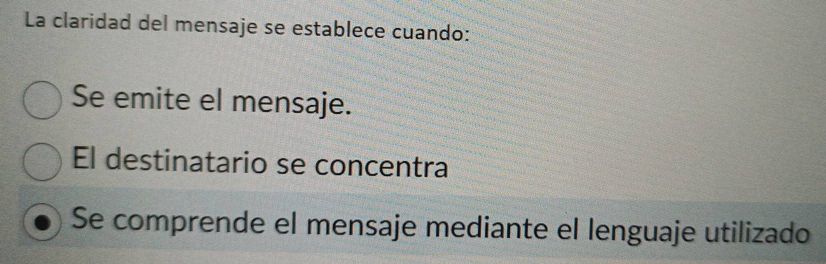 La claridad del mensaje se establece cuando:
Se emite el mensaje.
El destinatario se concentra
Se comprende el mensaje mediante el lenguaje utilizado