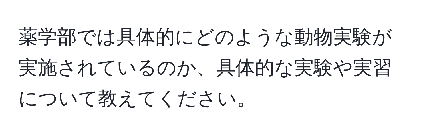 薬学部では具体的にどのような動物実験が実施されているのか、具体的な実験や実習について教えてください。