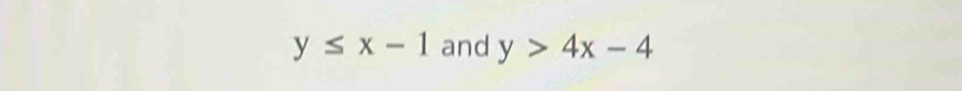 y≤ x-1 and y>4x-4