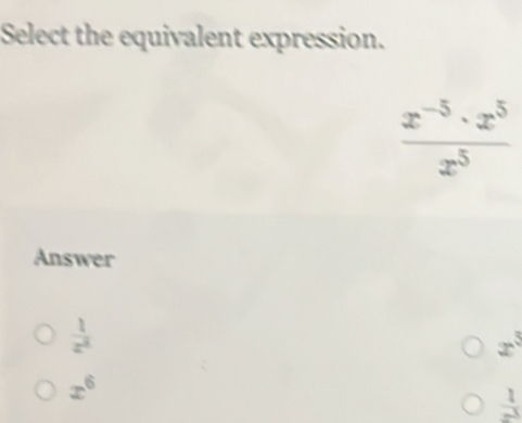 Select the equivalent expression.
 (x^(-5)· x^5)/x^5 
Answer
 1/x^2 
x^3
x^6
 1/x^3 