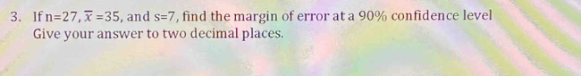 If n=27, overline x=35 , and s=7 , find the margin of error at a 90% confidence level 
Give your answer to two decimal places.