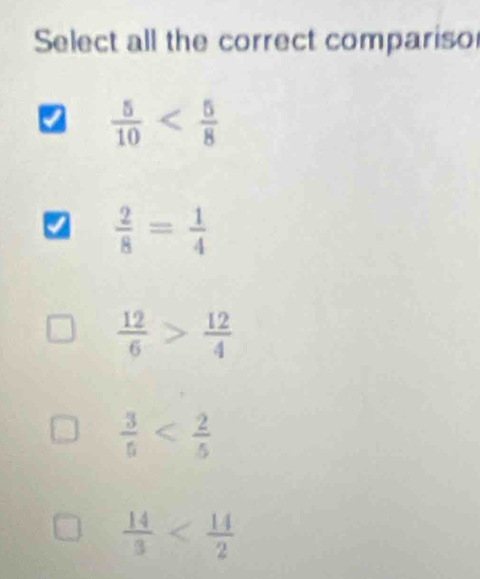 Select all the correct compariso
 5/10 
 2/8 = 1/4 
 12/6 > 12/4 
 3/5 
 14/3 