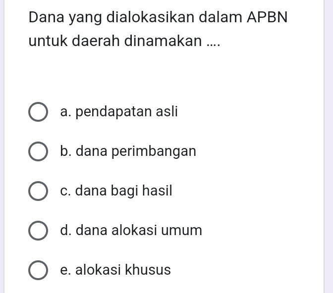 Dana yang dialokasikan dalam APBN
untuk daerah dinamakan ....
a. pendapatan asli
b. dana perimbangan
c. dana bagi hasil
d. dana alokasi umum
e. alokasi khusus