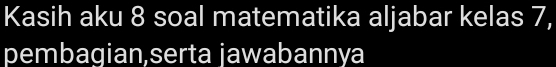 Kasih aku 8 soal matematika aljabar kelas 7, 
pembagian,serta jawabannya