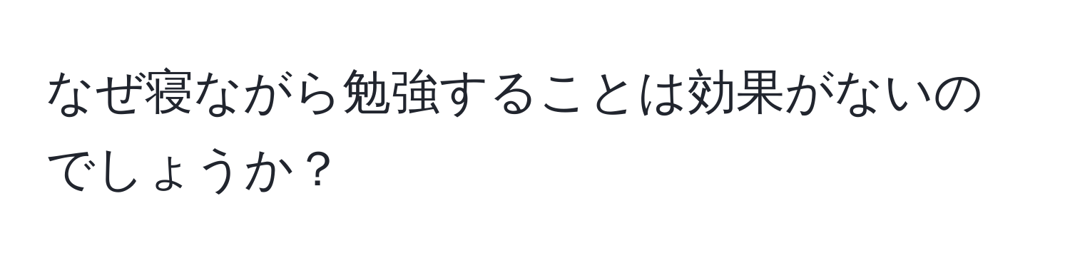 なぜ寝ながら勉強することは効果がないのでしょうか？