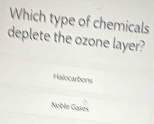 Which type of chemicals
deplete the ozone layer?
Halocarbons
Noble Gasès