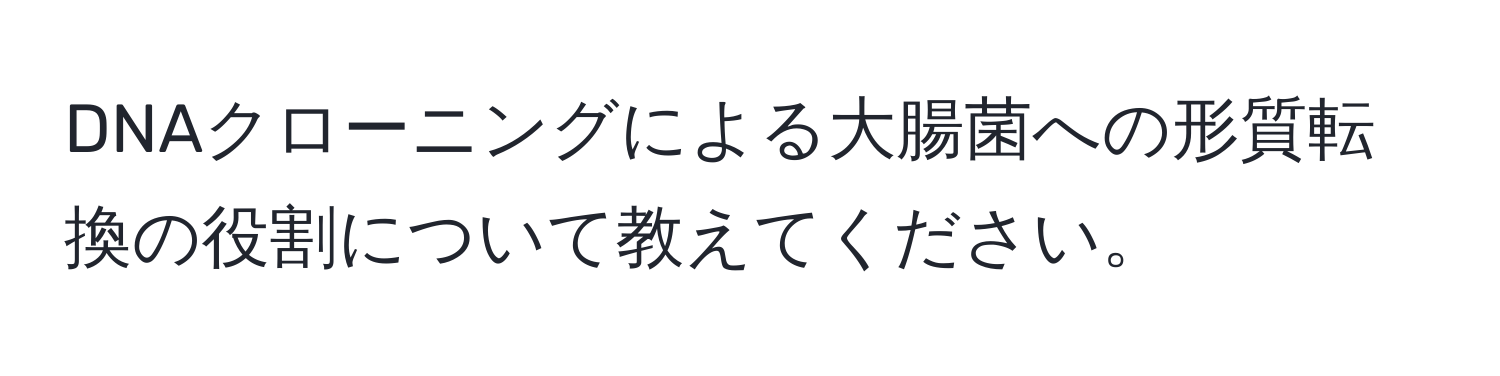 DNAクローニングによる大腸菌への形質転換の役割について教えてください。