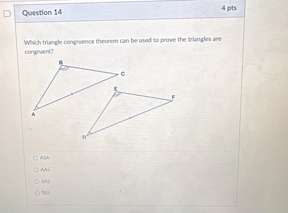 Which triangle congruence theorem can be used to prove the triangles are
congruent?
ASA
AAS
SAS
SSS