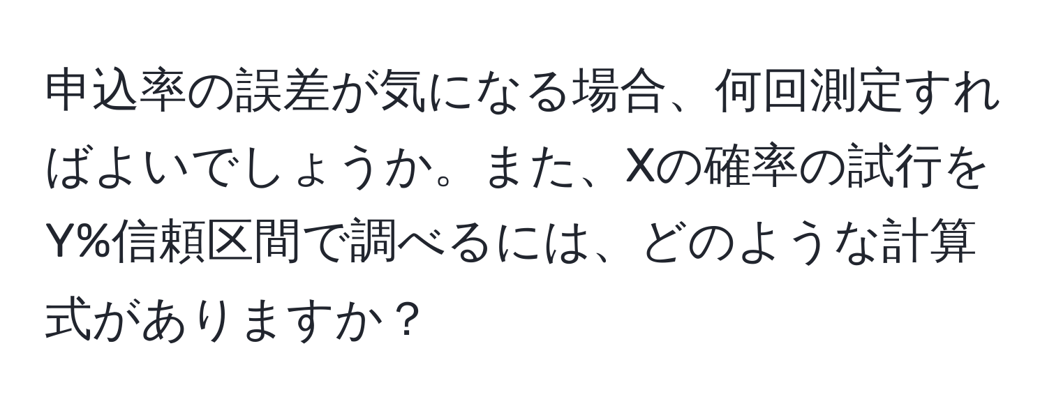 申込率の誤差が気になる場合、何回測定すればよいでしょうか。また、Xの確率の試行をY%信頼区間で調べるには、どのような計算式がありますか？